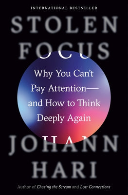 Stolen Focus: Why You Can't Pay Attention--And How to Think Deeply Again by Hari, Johann