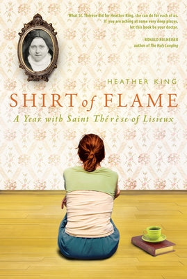 Shirt of Flame: A Year with St. Therese of Lisieux by King, Heather