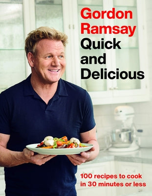 Gordon Ramsay Quick and Delicious: 100 Recipes to Cook in 30 Minutes or Less by Ramsay, Gordon