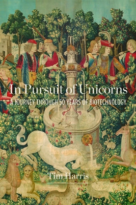 In Pursuit of Unicorns: A Journey Through 50 Years of Biotechnology by Harris, Tim