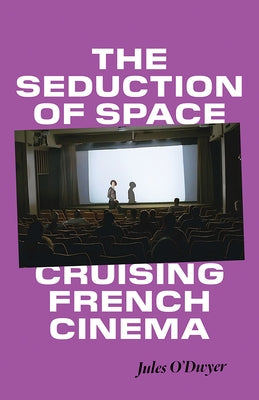 The Seduction of Space: Cruising French Cinema by O'Dwyer, Jules