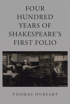 Four Hundred Years of Shakespeare's First Folio by Hubeart, Thomas