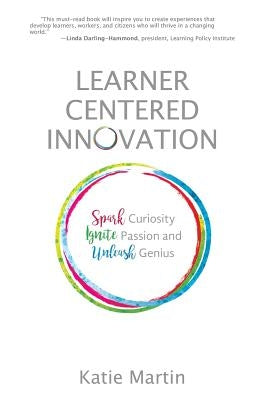 Learner-Centered Innovation: Spark Curiosity, Ignite Passion and Unleash Genius by Martin, Katie