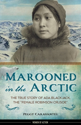 Marooned in the Arctic: The True Story of ADA Blackjack, the Female Robinson Crusoe Volume 15 by Caravantes, Peggy