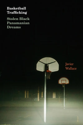 Basketball Trafficking: Stolen Black Panamanian Dreams by Wallace, Javier
