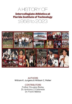 A History of Intercollegiate Athletics at Florida Institute of Technology from 1958 to 2023 by Jurgens, William K.