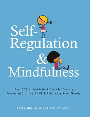 Self-Regulation and Mindfulness: Over 82 Exercises & Worksheets for Sensory Processing Disorder, Adhd, & Autism Spectrum Disorder by Gibbs, Varleisha