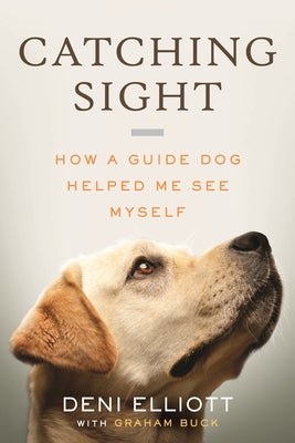 Catching Sight: How a Guide Dog Helped Me See Myself by Elliott, Deni