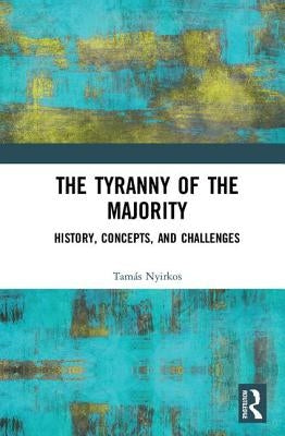 The Tyranny of the Majority: History, Concepts, and Challenges by Nyirkos, TamÃ¡s