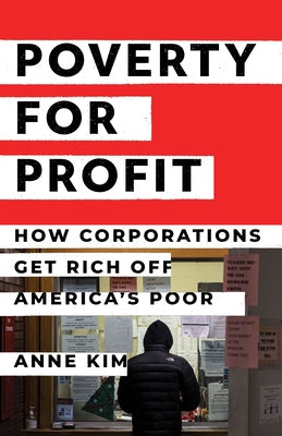 Poverty for Profit: How Corporations Get Rich Off America's Poor by Kim, Anne