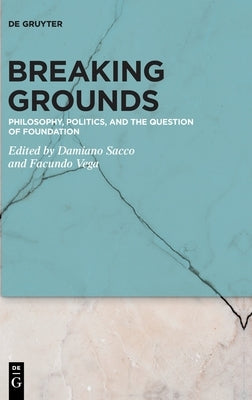 Breaking Grounds: Philosophy, Politics, and the Question of Foundation by Sacco, Damiano