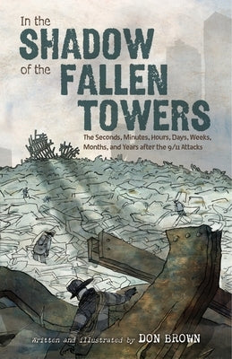 In the Shadow of the Fallen Towers: The Seconds, Minutes, Hours, Days, Weeks, Months, and Years After the 9/11 Attacks by Brown, Don