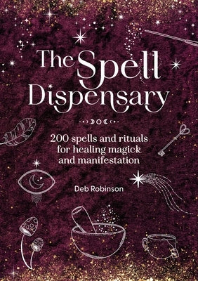 The Spell Dispensary: 200 Spells and Rituals for Healing Magick and Manifestation by Robinson, Deb