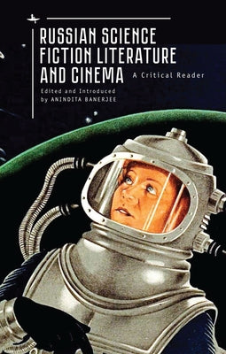 Russian Science Fiction Literature and Cinema: A Critical Reader by Banerjee, Anindita