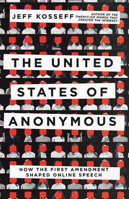 The United States of Anonymous: How the First Amendment Shaped Online Speech by Kosseff, Jeff