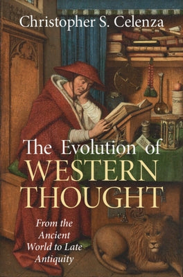 The Evolution of Western Thought: Volume 1, from the Ancient World to Late Antiquity: A New History, from Antiquity to the Early Modern Era by Celenza, Christopher S.