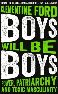 Boys Will Be Boys: Power, Patriarchy and Toxic Masculinity by Ford, Clementine