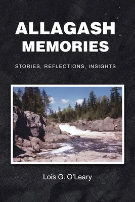 Allagash Memories: Stories, Reflections, Insights by O'Leary, Lois G.