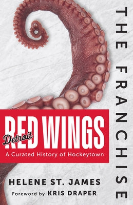 The Franchise: Detroit Red Wings: A Curated History of Hockeytown by St James, Helene