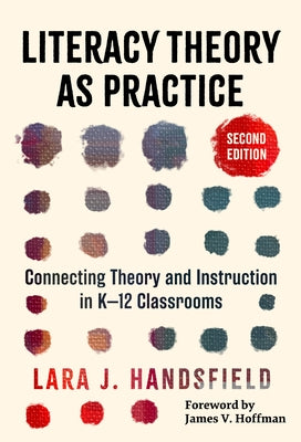 Literacy Theory as Practice: Connecting Theory and Instruction in K-12 Classrooms by Handsfield, Lara J.