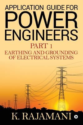 Application Guide for Power Engineers: Earthing and Grounding of Electrical Systems by K. Rajamani