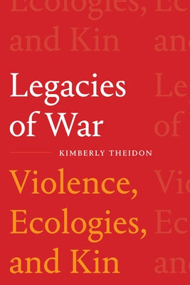 Legacies of War: Violence, Ecologies, and Kin by Theidon, Kimberly