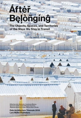 After Belonging: Objects, Spaces, and Territories of the Ways We Stay in Transit by Blanco, Lluis Alexandre Casanovas