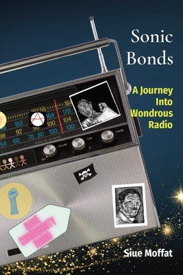 Sonic Bonds: A Journey Into Wondrous Radio by Moffat, Siue