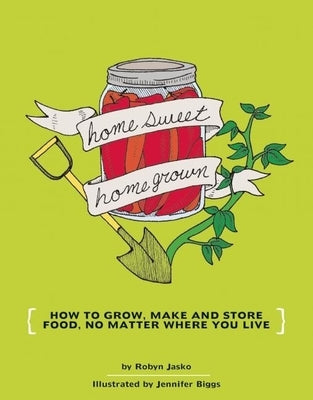 Homesweet Homegrown: How to Grow, Make, and Store Food, No Matter Where You Live by Jasko, Robyn