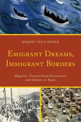 Emigrant Dreams, Immigrant Borders: Migrants, Transnational Encounters, and Identity in Spain by Vega-Dur?n, Raquel