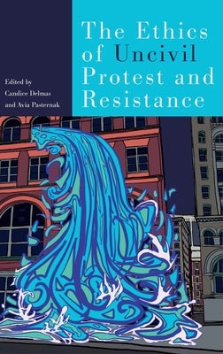 Ethics of Uncivil Protest and Resistance by Delmas, Candice