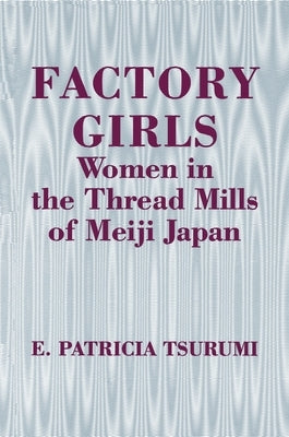 Factory Girls: Women in the Thread Mills of Meiji Japan by Tsurumi, E. Patricia