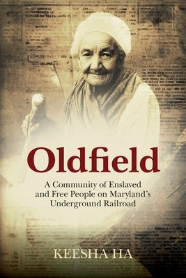 Oldfield: A Community of Enslaved and Free People on Maryland's Underground Railroad by Ha, Keesha
