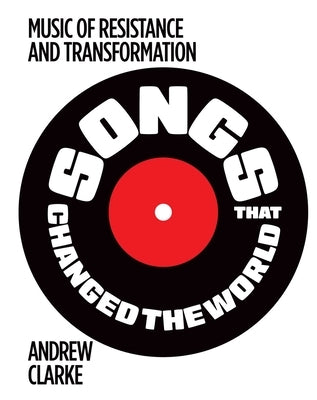 Songs That Changed the World: Music of Resistance and Transformation by Clarke, Andrew