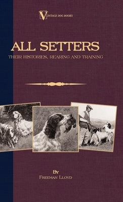 All Setters: Their Histories, Rearing & Training (A Vintage Dog Books Breed Classic - Irish Setter / English Setter / Gordon Setter by Lloyd, Freeman