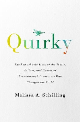 Quirky: The Remarkable Story of the Traits, Foibles, and Genius of Breakthrough Innovators Who Changed the World by Schilling, Melissa A.