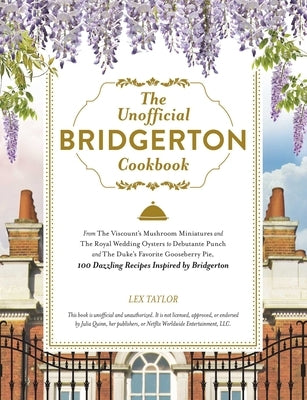 The Unofficial Bridgerton Cookbook: From the Viscount's Mushroom Miniatures and the Royal Wedding Oysters to Debutante Punch and the Duke's Favorite G by Taylor, Lex