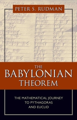 Babylonian Theorem: The Mathematical Journey to Pythagoras and Euclid by Rudman, Peter S.