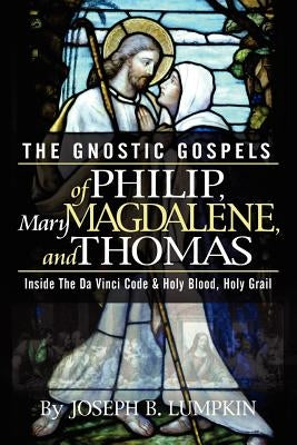 The Gnostic Gospels of Philip, Mary Magdalene, and Thomas by Lumpkin, Joseph B.