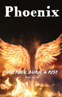 Phoenix: The Crash, Burn, & Rise by Sprual, Bree