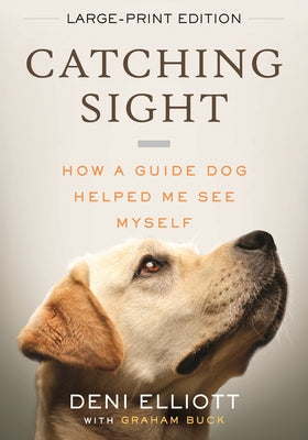 Catching Sight (LARGE PRINT EDITION): How A Guide Dog Helped Me See Myself by Elliott, Deni
