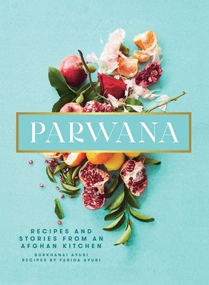 Parwana: Recipes and Stories from an Afghan Kitchen by Ayubi, Durkhanai