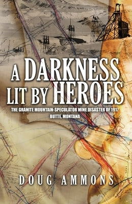 A Darkness Lit by Heroes: The Granite Mountain-Speculator Mine Disaster of 1917 by Ammons, Doug