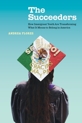 The Succeeders: How Immigrant Youth Are Transforming What It Means to Belong in America Volume 53 by Flores, Andrea