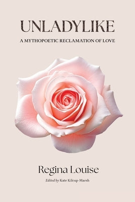 UNLADYLIKE A Mythopoetic Reclamation of Love by Louise, Regina