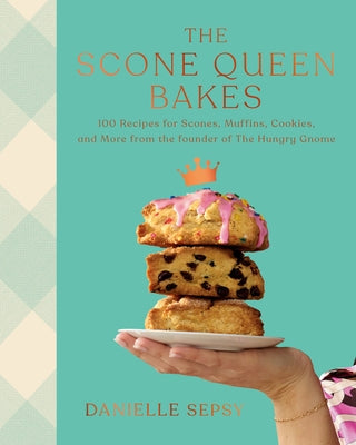 The Scone Queen Bakes: 100 Recipes for Scones, Muffins, Cookies, and Cakes from the Founder of the Hungry Gnome: A Cookbook by Sepsy, Danielle