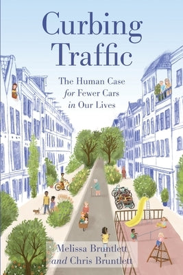 Curbing Traffic: The Human Case for Fewer Cars in Our Lives by Bruntlett, Chris