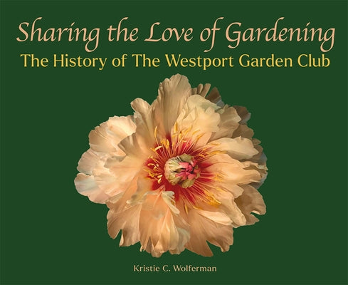 Sharing the Love of Gardening: The History of the Westport Garden Club by Wolferman, Kristie C.