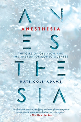 Anesthesia: The Gift of Oblivion and the Mystery of Consciousness by Cole-Adams, Kate
