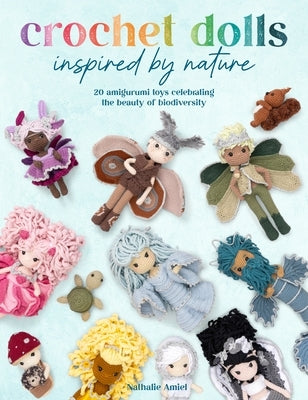 Crochet Dolls Inspired by Nature: 20 Amigurumi Toys Celebrating the Beauty of Biodiversity by Amiel, Nathalie